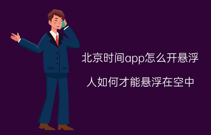 北京时间app怎么开悬浮 人如何才能悬浮在空中？